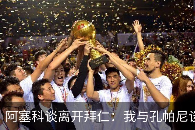 阿塞科谈离开拜仁：我与孔帕尼谈过话，那次谈话促使我做转会决定